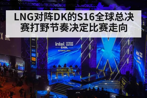 LNG对阵DK的S16全球总决赛打野节奏决定比赛走向