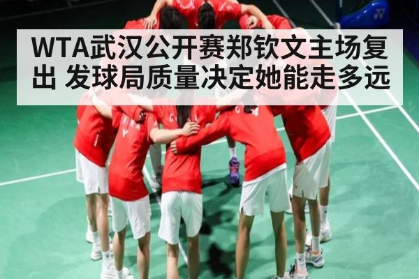 WTA武汉公开赛郑钦文主场复出 发球局质量决定她能走多远